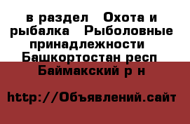  в раздел : Охота и рыбалка » Рыболовные принадлежности . Башкортостан респ.,Баймакский р-н